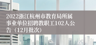 2022浙江杭州市教育局所属事业单位招聘教职工102人公告（12月批次）