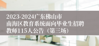 2023-2024广东佛山市南海区教育系统面向毕业生招聘教师115人公告（第三场）