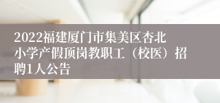 2022福建厦门市集美区杏北小学产假顶岗教职工（校医）招聘1人公告