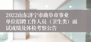 2022山东济宁市曲阜市事业单位招聘工作人员（卫生类）面试成绩及体检考察公告