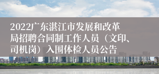 2022广东湛江市发展和改革局招聘合同制工作人员（文印、司机岗）入围体检人员公告