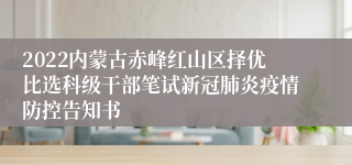 2022内蒙古赤峰红山区择优比选科级干部笔试新冠肺炎疫情防控告知书 