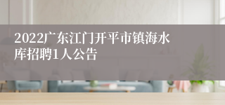 2022广东江门开平市镇海水库招聘1人公告