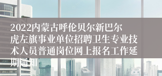 2022内蒙古呼伦贝尔新巴尔虎左旗事业单位招聘卫生专业技术人员普通岗位网上报名工作延期通知