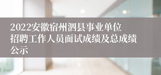 2022安徽宿州泗县事业单位招聘工作人员面试成绩及总成绩公示