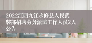 2022江西九江永修县人民武装部招聘劳务派遣工作人员2人公告