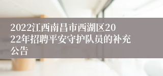 2022江西南昌市西湖区2022年招聘平安守护队员的补充公告 