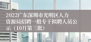 2022广东深圳市光明区人力资源局招聘一般专干拟聘人员公示（10月第三批）