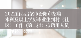 2022山西吕梁市汾阳市招聘本科及以上学历毕业生到村（社区）工作（第二批）拟聘用人员（递补）公示