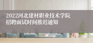 2022河北建材职业技术学院招聘面试时间推迟通知