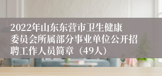 2022年山东东营市卫生健康委员会所属部分事业单位公开招聘工作人员简章（49人）