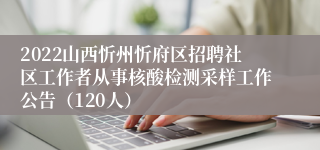 2022山西忻州忻府区招聘社区工作者从事核酸检测采样工作公告（120人）