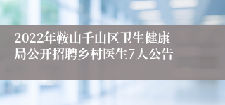 2022年鞍山千山区卫生健康局公开招聘乡村医生7人公告