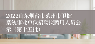 2022山东烟台市莱州市卫健系统事业单位招聘拟聘用人员公示（第十五批）