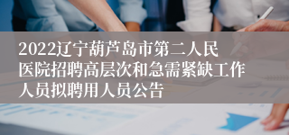 2022辽宁葫芦岛市第二人民医院招聘高层次和急需紧缺工作人员拟聘用人员公告