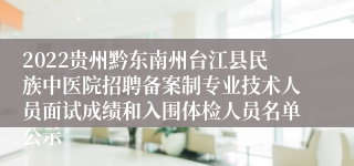 2022贵州黔东南州台江县民族中医院招聘备案制专业技术人员面试成绩和入围体检人员名单公示