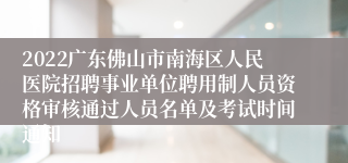 2022广东佛山市南海区人民医院招聘事业单位聘用制人员资格审核通过人员名单及考试时间通知