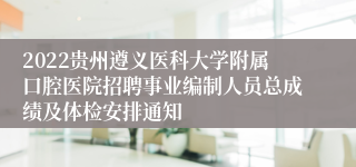 2022贵州遵义医科大学附属口腔医院招聘事业编制人员总成绩及体检安排通知