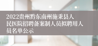 2022贵州黔东南州施秉县人民医院招聘备案制人员拟聘用人员名单公示