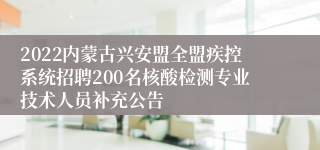 2022内蒙古兴安盟全盟疾控系统招聘200名核酸检测专业技术人员补充公告