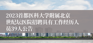 2023首都医科大学附属北京世纪坛医院招聘具有工作经历人员39人公告