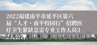 2022福建南平市延平区第六届“人才・南平校园行”招聘医疗卫生紧缺急需专业工作人员32人公告