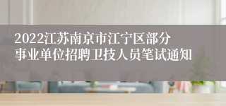 2022江苏南京市江宁区部分事业单位招聘卫技人员笔试通知