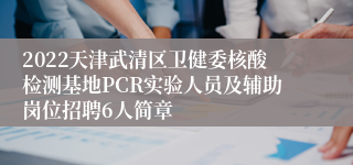 2022天津武清区卫健委核酸检测基地PCR实验人员及辅助岗位招聘6人简章