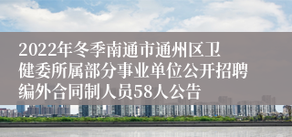 2022年冬季南通市通州区卫健委所属部分事业单位公开招聘编外合同制人员58人公告