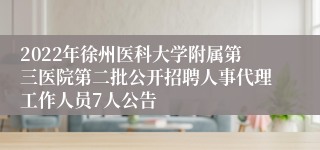 2022年徐州医科大学附属第三医院第二批公开招聘人事代理工作人员7人公告