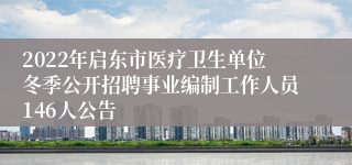 2022年启东市医疗卫生单位冬季公开招聘事业编制工作人员146人公告