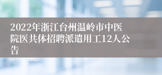 2022年浙江台州温岭市中医院医共体招聘派遣用工12人公告