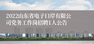 2022山东省电子口岸有限公司党务工作岗招聘1人公告