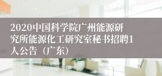 2020中国科学院广州能源研究所能源化工研究室秘书招聘1人公告（广东）