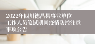 2022年四川德昌县事业单位工作人员笔试期间疫情防控注意事项公告