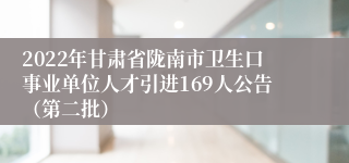 2022年甘肃省陇南市卫生口事业单位人才引进169人公告（第二批）