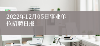 2022年12月05日事业单位招聘日报