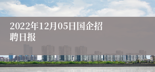 2022年12月05日国企招聘日报