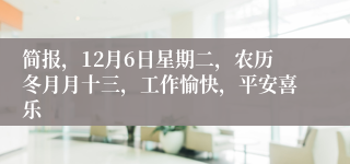 简报，12月6日星期二，农历冬月月十三，工作愉快，平安喜乐