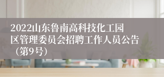 2022山东鲁南高科技化工园区管理委员会招聘工作人员公告（第9号）
