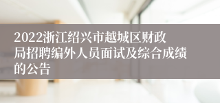 2022浙江绍兴市越城区财政局招聘编外人员面试及综合成绩的公告