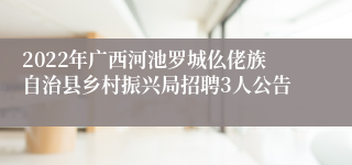 2022年广西河池罗城仫佬族自治县乡村振兴局招聘3人公告