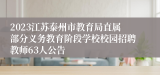 2023江苏泰州市教育局直属部分义务教育阶段学校校园招聘教师63人公告