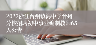 2022浙江台州镇海中学台州分校招聘初中事业编制教师65人公告