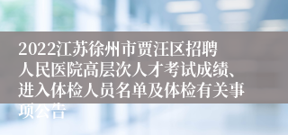 2022江苏徐州市贾汪区招聘人民医院高层次人才考试成绩、进入体检人员名单及体检有关事项公告