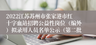 2022江苏苏州市张家港市红十字血站招聘公益性岗位（编外）拟录用人员名单公示（第二批）