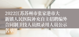 2022江苏苏州市张家港市大新镇人民医院补充自主招聘编外合同制卫技人员拟录用人员公示名单