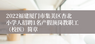 2022福建厦门市集美区杏北小学人招聘1名产假顶岗教职工（校医）简章