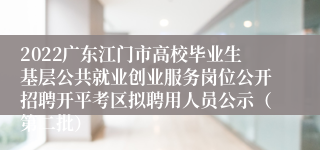 2022广东江门市高校毕业生基层公共就业创业服务岗位公开招聘开平考区拟聘用人员公示（第二批）