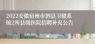 2022安徽宿州市泗县卫健系统2所县级医院招聘补充公告